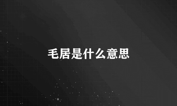 毛居是什么意思