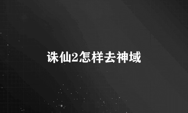 诛仙2怎样去神域