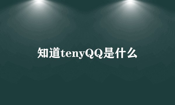 知道tenyQQ是什么