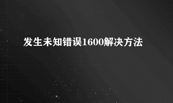 发生未知错误1600解决方法