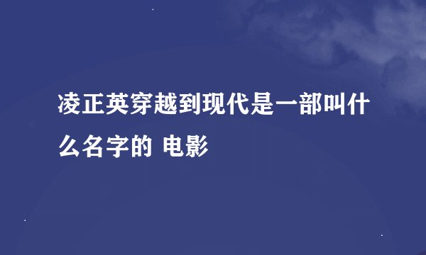 凌正英穿越到现代是一部叫什么名字的 电影