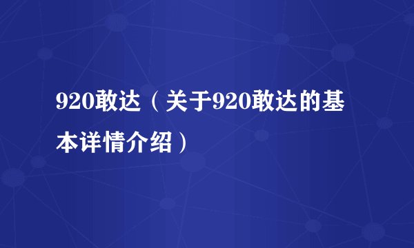 920敢达（关于920敢达的基本详情介绍）