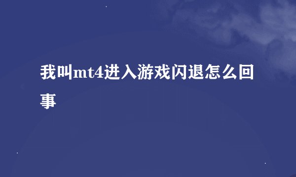 我叫mt4进入游戏闪退怎么回事
