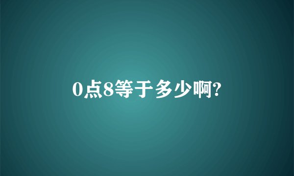 0点8等于多少啊?