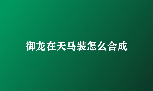 御龙在天马装怎么合成