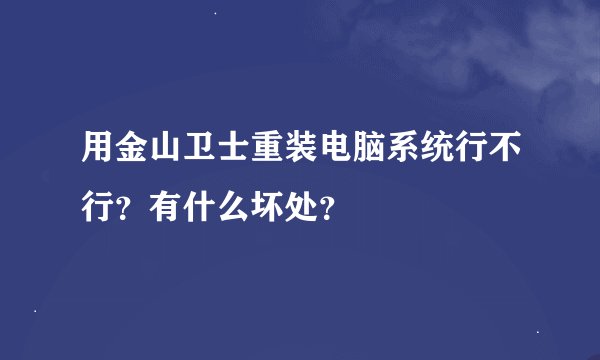 用金山卫士重装电脑系统行不行？有什么坏处？