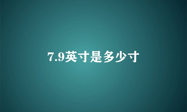 7.9英寸是多少寸