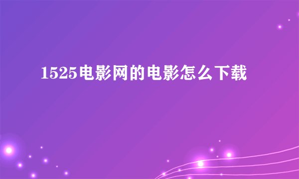 1525电影网的电影怎么下载