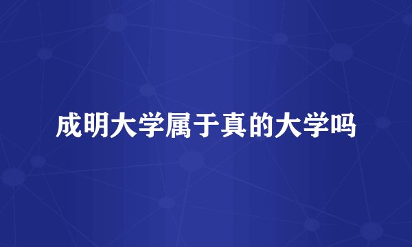 成明大学属于真的大学吗