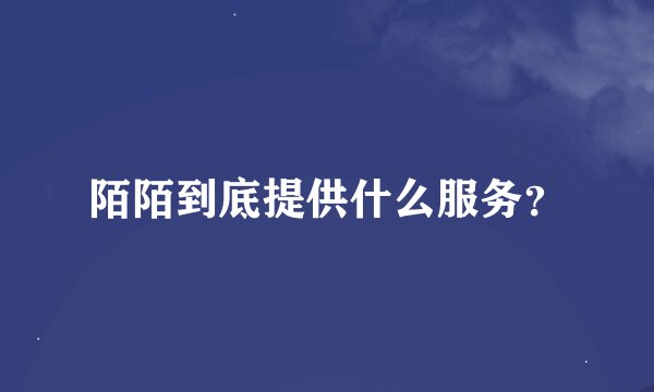 陌陌到底提供什么服务?