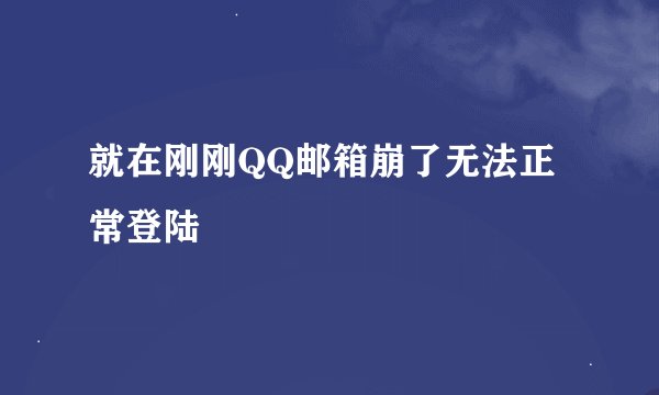 就在刚刚QQ邮箱崩了无法正常登陆