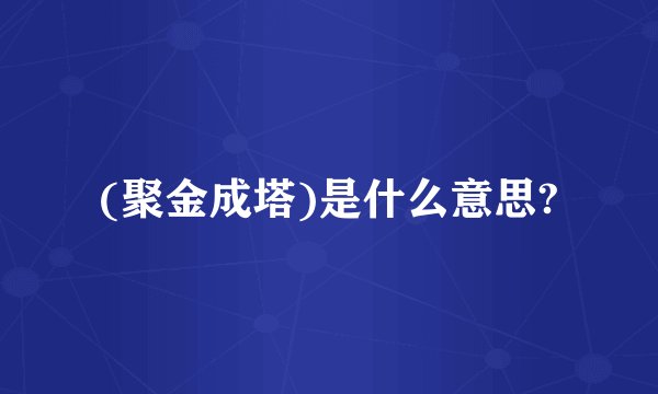 (聚金成塔)是什么意思?
