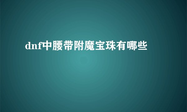 dnf中腰带附魔宝珠有哪些