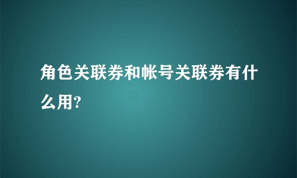 角色关联券和帐号关联券有什么用?