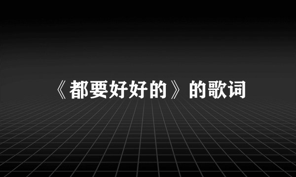 《都要好好的》的歌词