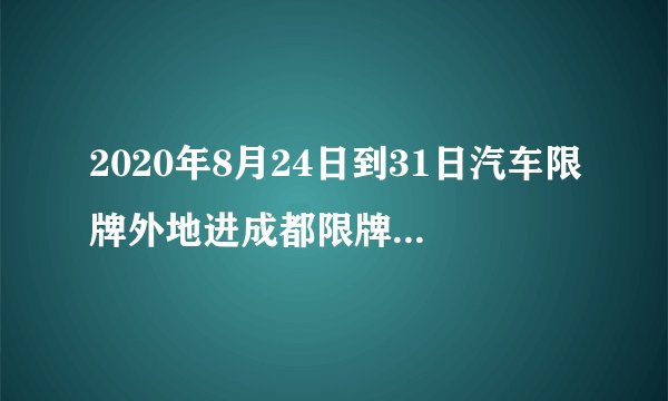 2020年8月24日到31日汽车限牌外地进成都限牌号是多少?