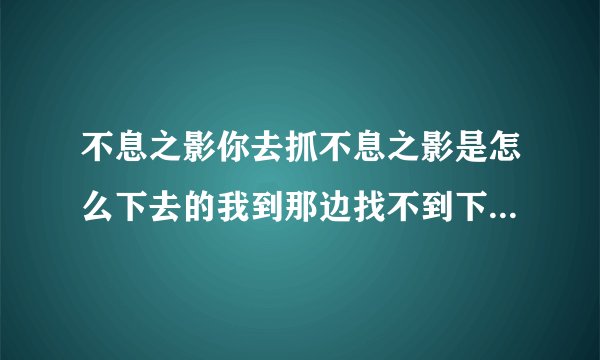 不息之影你去抓不息之影是怎么下去的我到那边找不到下去的口子
