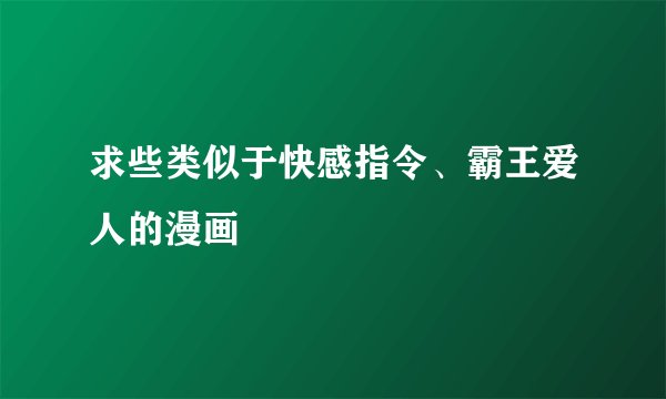 求些类似于快感指令、霸王爱人的漫画