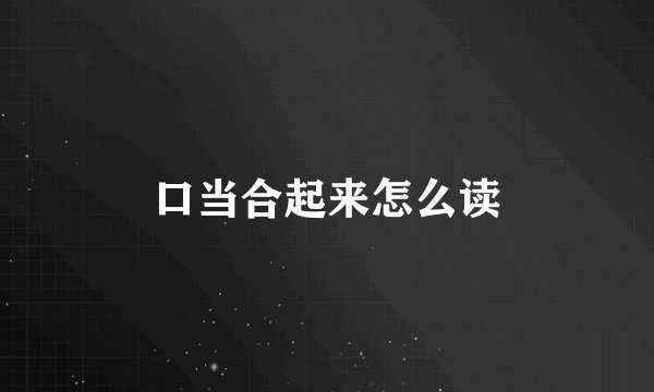 口当合起来怎么读