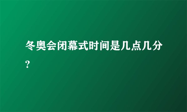 冬奥会闭幕式时间是几点几分?