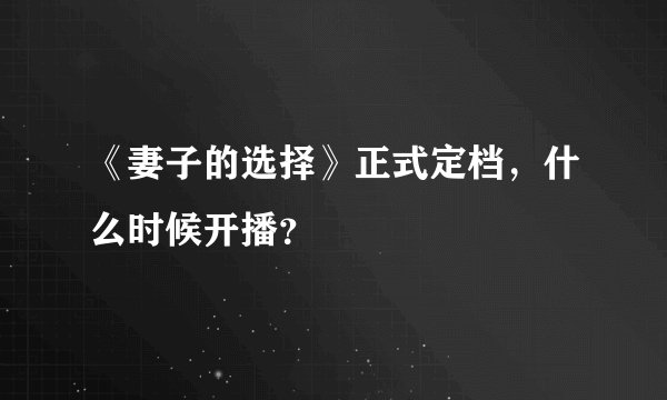 《妻子的选择》正式定档，什么时候开播？