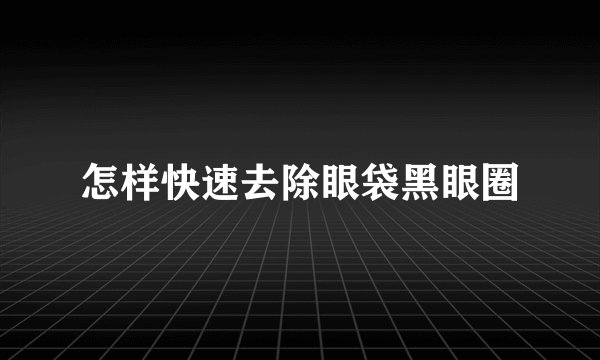 怎样快速去除眼袋黑眼圈