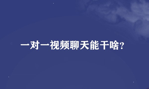 一对一视频聊天能干啥？