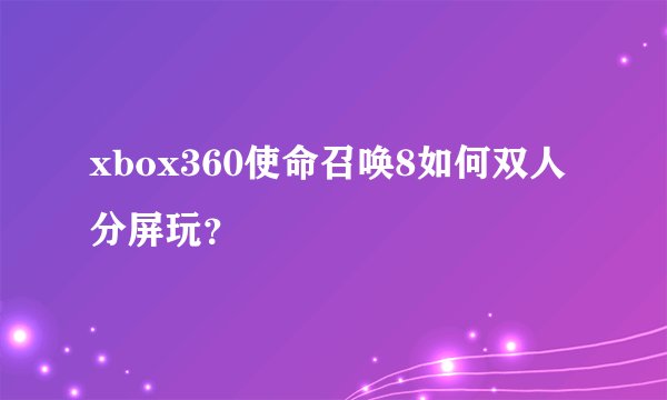 xbox360使命召唤8如何双人分屏玩？