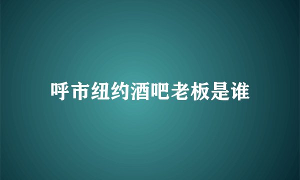 呼市纽约酒吧老板是谁