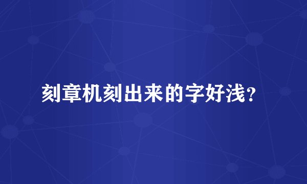 刻章机刻出来的字好浅？