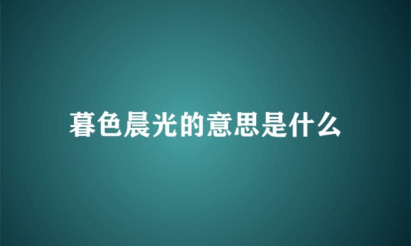 暮色晨光的意思是什么