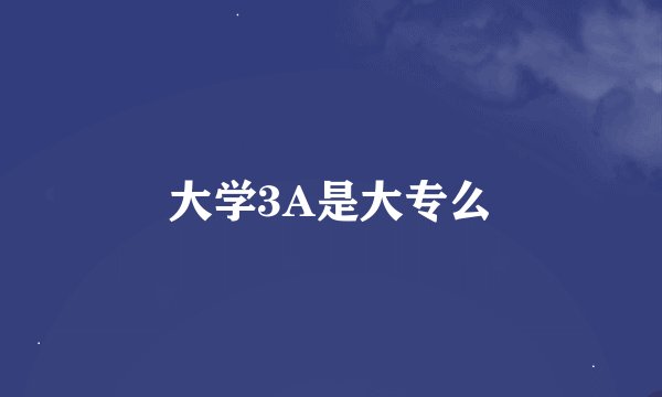 大学3A是大专么