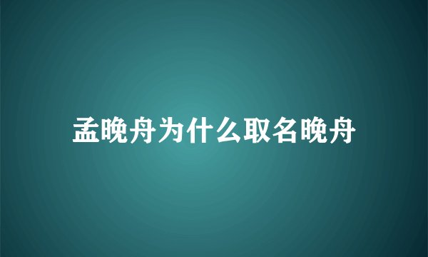 孟晚舟为什么取名晚舟