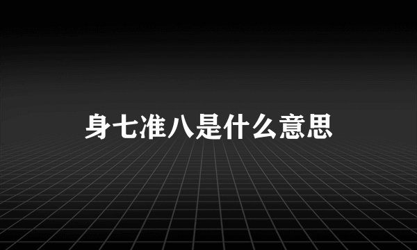 身七准八是什么意思