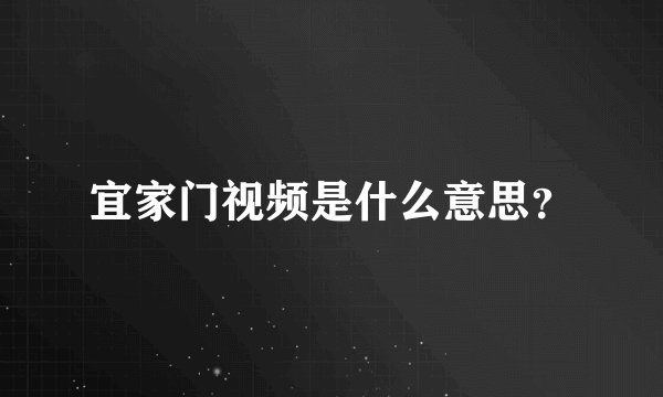 宜家门视频是什么意思？