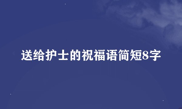 送给护士的祝福语简短8字