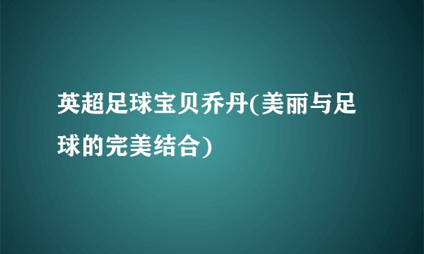 英超足球宝贝乔丹(美丽与足球的完美结合)
