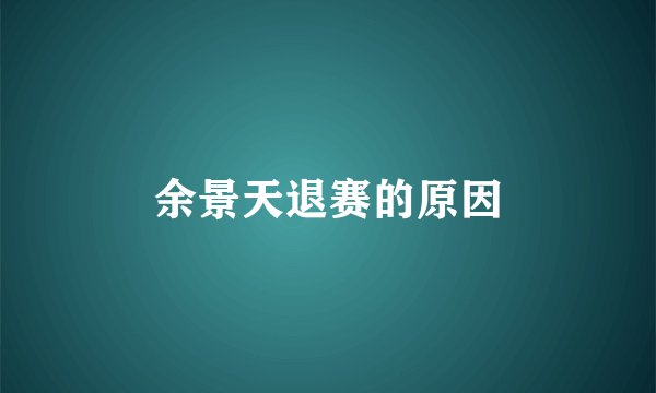 余景天退赛的原因