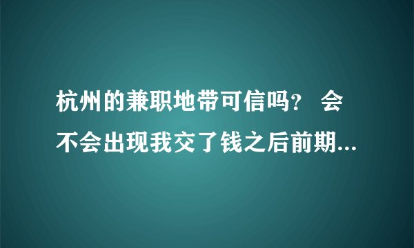 杭州的兼职地带可信吗？ 会不会出现我交了钱之后前期有工作，后期就没了啊