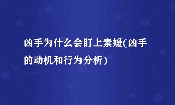 凶手为什么会盯上素媛(凶手的动机和行为分析)