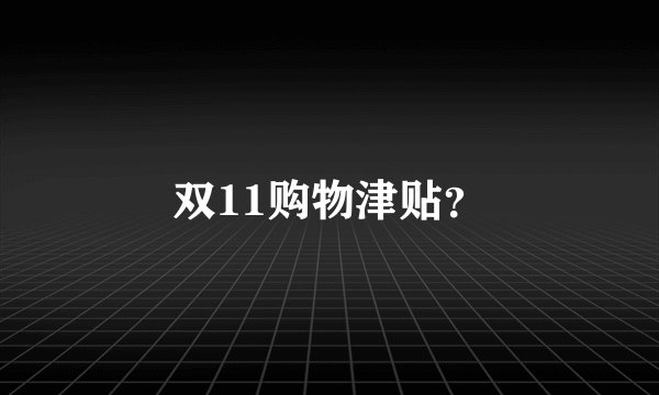 双11购物津贴？