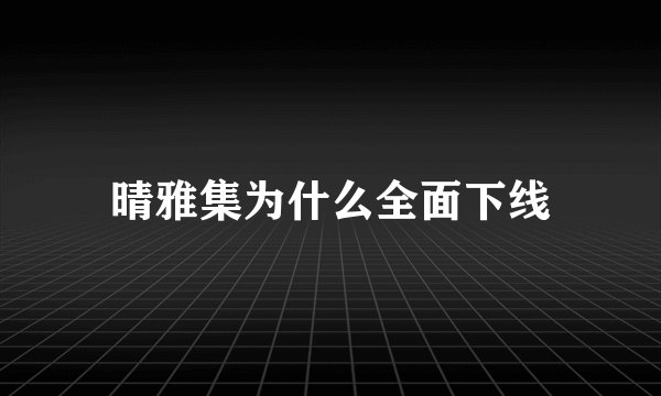 晴雅集为什么全面下线