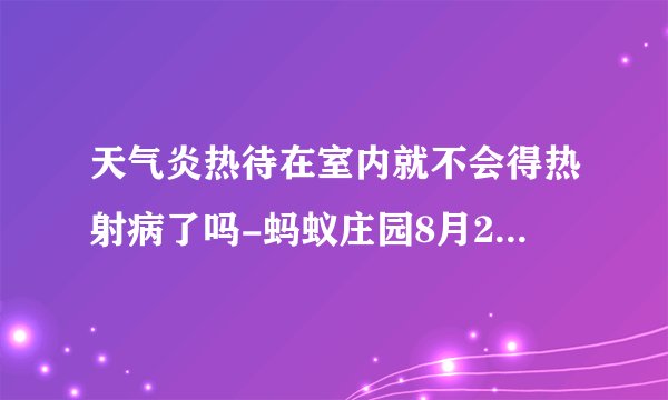 天气炎热待在室内就不会得热射病了吗-蚂蚁庄园8月20日答案
