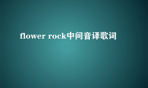 flower rock中问音译歌词