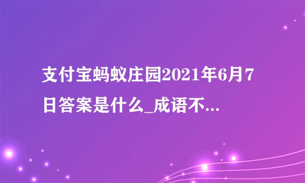 支付宝蚂蚁庄园2021年6月7日答案是什么_成语不为五斗米折腰的主人公是