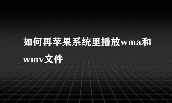如何再苹果系统里播放wma和wmv文件
