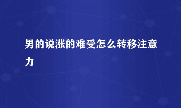 男的说涨的难受怎么转移注意力