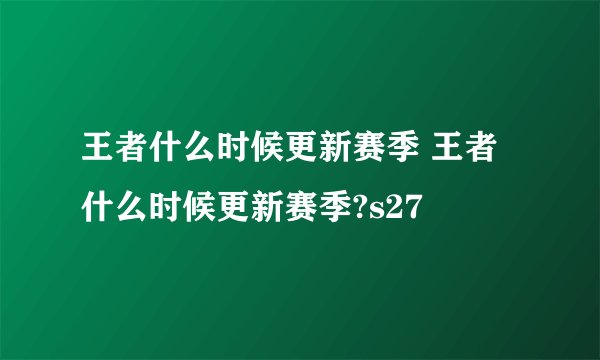 王者什么时候更新赛季 王者什么时候更新赛季?s27