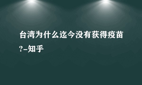 台湾为什么迄今没有获得疫苗?-知乎