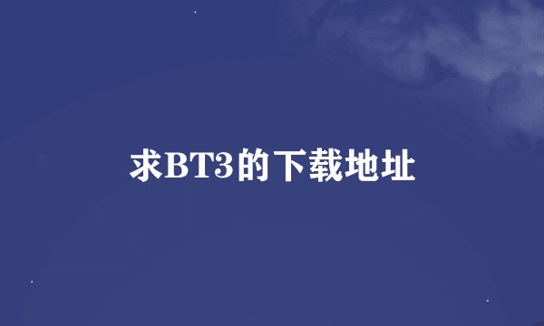 求BT3的下载地址